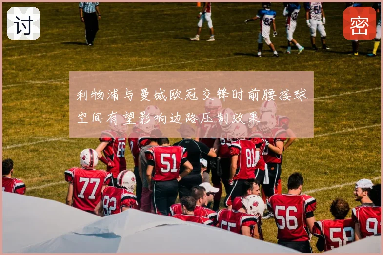利物浦与曼城欧冠交锋时前腰接球空间有望影响边路压制效果