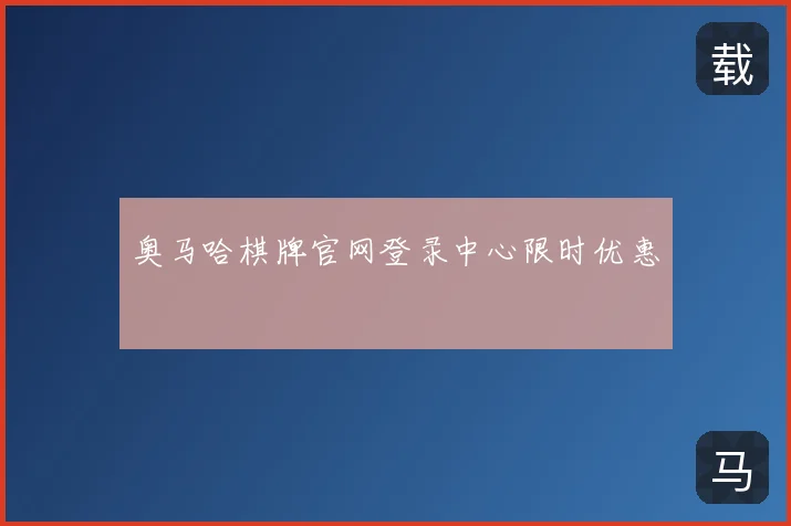 奥马哈棋牌官网登录中心限时优惠
